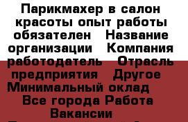 Парикмахер в салон красоты-опыт работы обязателен › Название организации ­ Компания-работодатель › Отрасль предприятия ­ Другое › Минимальный оклад ­ 1 - Все города Работа » Вакансии   . Приморский край,Артем г.